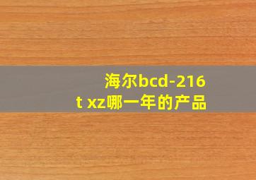 海尔bcd-216t xz哪一年的产品